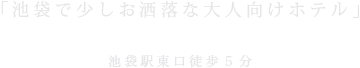 「池袋で少しお洒落な大人向けホテル」池袋駅東口徒歩5分